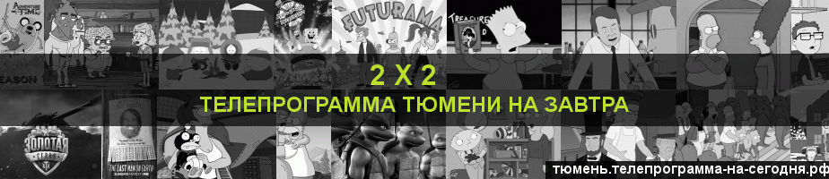 Телепрограмма на завтра канала 2 х 2, Тюмень