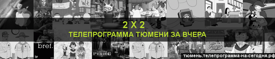 Телепрограмма за вчера канала 2 х 2, Тюмень