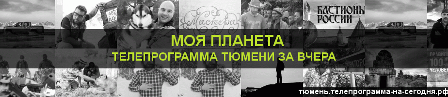 Телепрограмма за вчера канала Моя Планета, Тюмень