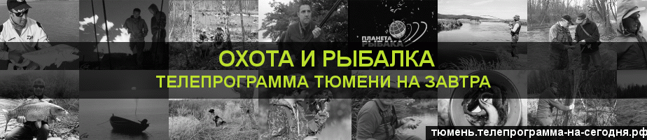 Телепрограмма на завтра канала Охота и Рыбалка, Тюмень