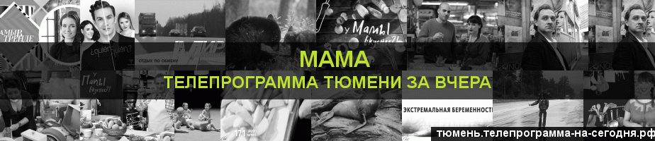 Телепрограмма за вчера канала Мама, Тюмень