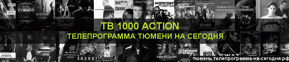 Телепрограмма на сегодня канала ТВ 1000 Action, Тюмень