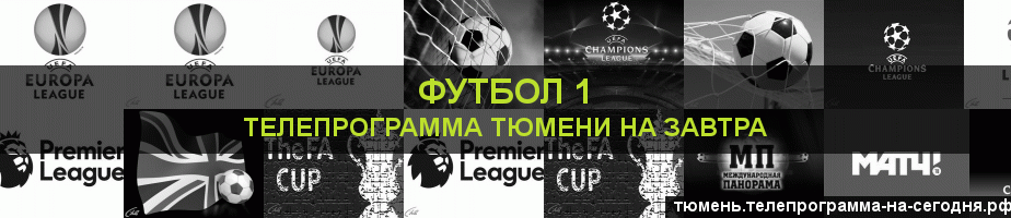 Телепрограмма на завтра канала Футбол 1, Тюмень