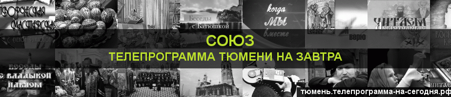 Телепрограмма на завтра канала Союз, Тюмень