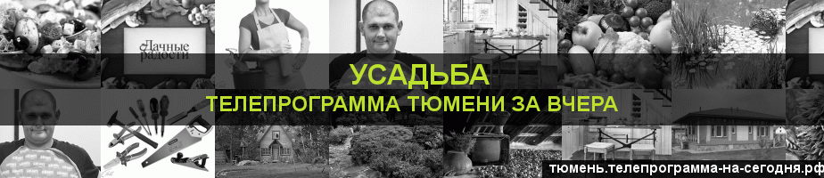 Телепрограмма за вчера канала Усадьба, Тюмень
